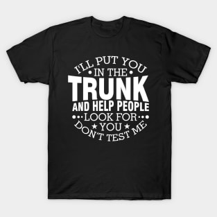 I Will Put You In A Trunk And Help People Look For You Stop Playing With Me Funny Saying T-Shirt